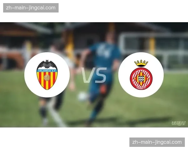 瓦伦西亚对阵赫罗纳，肋部攻防成比赛战术对决焦点